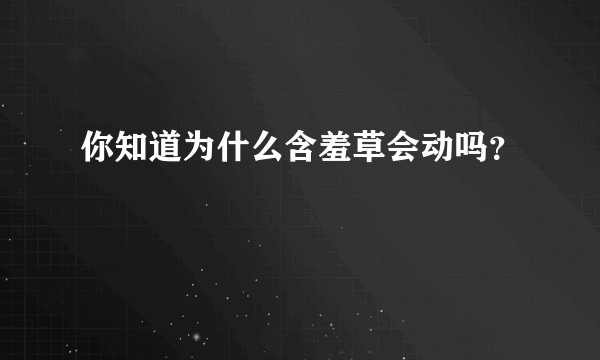 你知道为什么含羞草会动吗？