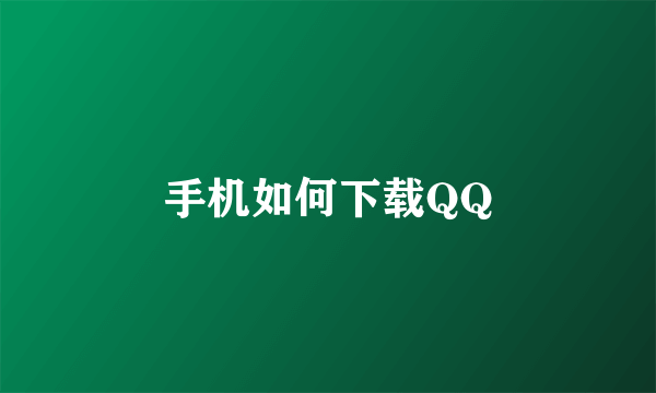 手机如何下载QQ