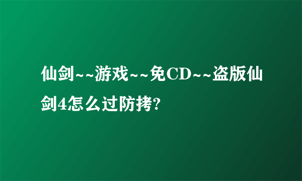 仙剑~~游戏~~免CD~~盗版仙剑4怎么过防拷?