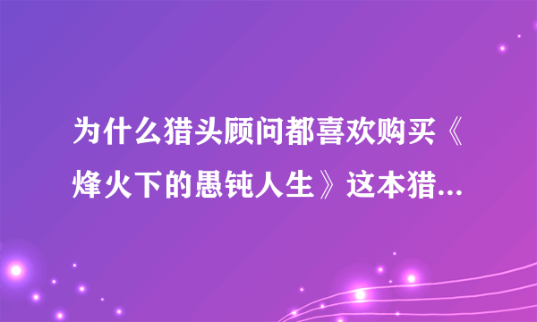 为什么猎头顾问都喜欢购买《烽火下的愚钝人生》这本猎头资料？