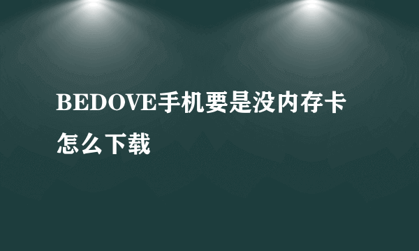 BEDOVE手机要是没内存卡怎么下载