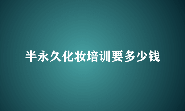 半永久化妆培训要多少钱