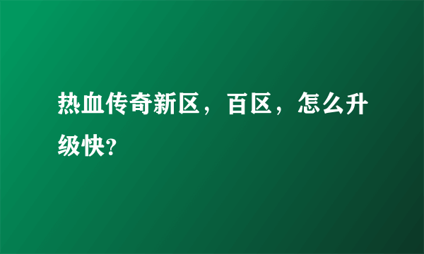 热血传奇新区，百区，怎么升级快？