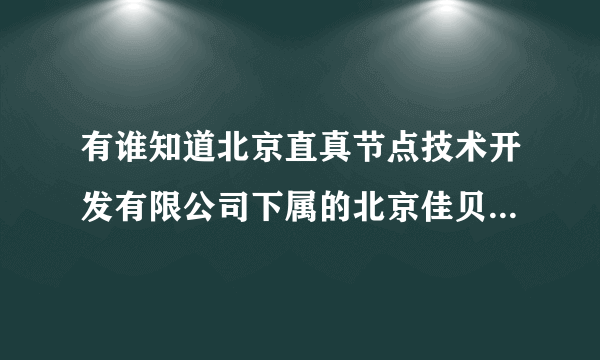 有谁知道北京直真节点技术开发有限公司下属的北京佳贝林科技有限公司怎么样？着急啊