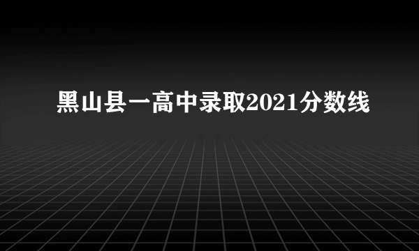 黑山县一高中录取2021分数线