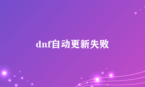 dnf自动更新失败