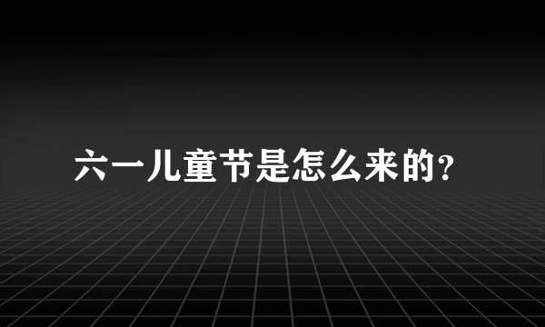 六一儿童节是怎么来的？