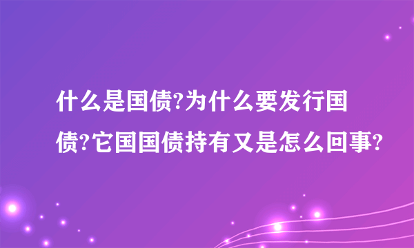 什么是国债?为什么要发行国债?它国国债持有又是怎么回事?