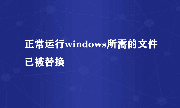 正常运行windows所需的文件已被替换