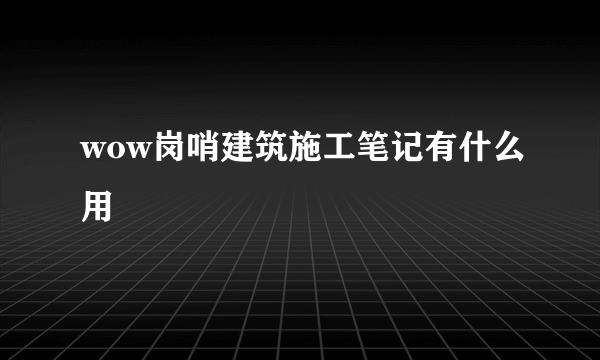 wow岗哨建筑施工笔记有什么用