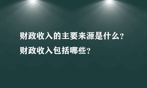 财政收入的主要来源是什么？财政收入包括哪些？