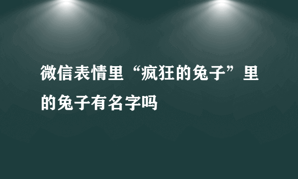 微信表情里“疯狂的兔子”里的兔子有名字吗