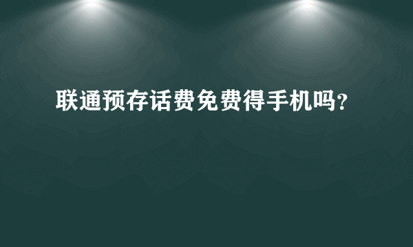 联通预存话费免费得手机吗？