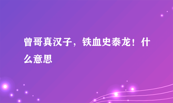 曾哥真汉子，铁血史泰龙！什么意思