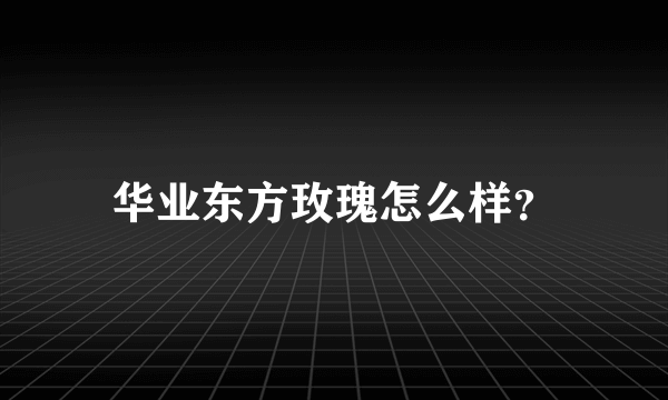 华业东方玫瑰怎么样？