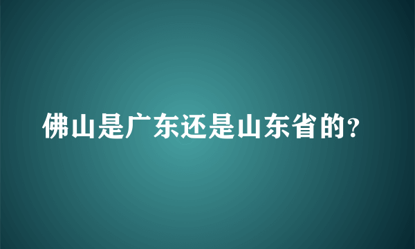 佛山是广东还是山东省的？