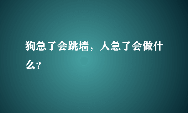 狗急了会跳墙，人急了会做什么？