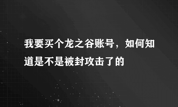 我要买个龙之谷账号，如何知道是不是被封攻击了的