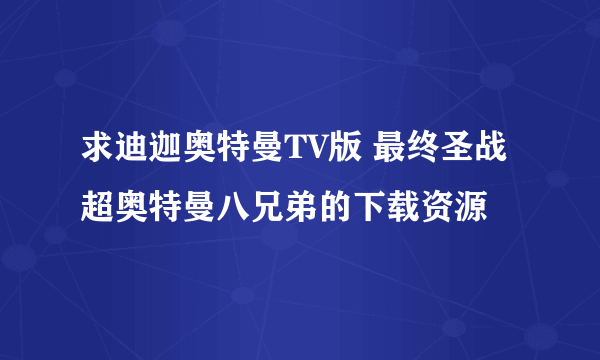 求迪迦奥特曼TV版 最终圣战 超奥特曼八兄弟的下载资源