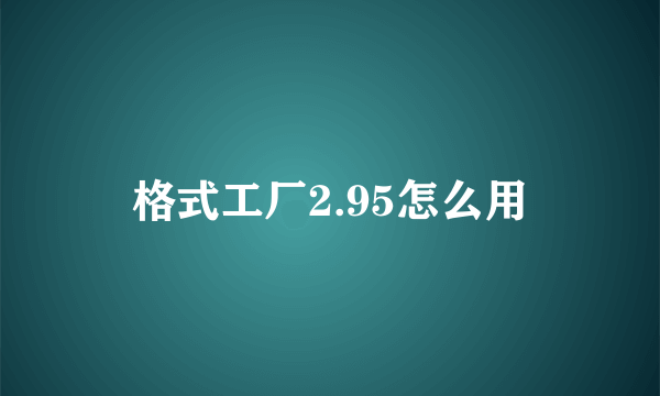 格式工厂2.95怎么用