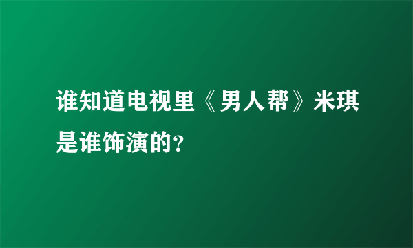 谁知道电视里《男人帮》米琪是谁饰演的？