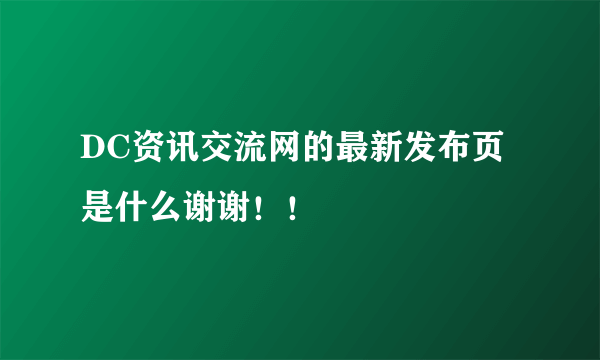 DC资讯交流网的最新发布页是什么谢谢！！