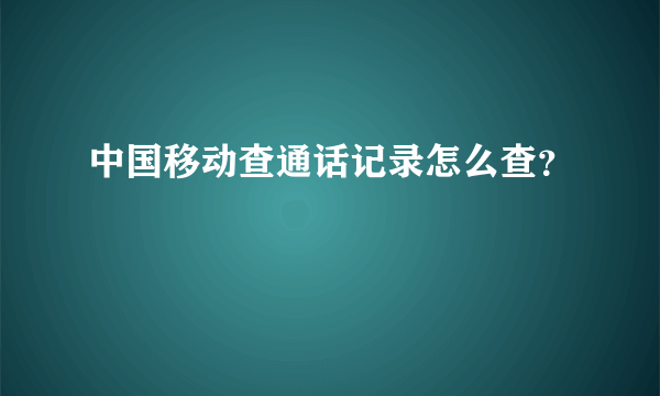 中国移动查通话记录怎么查？