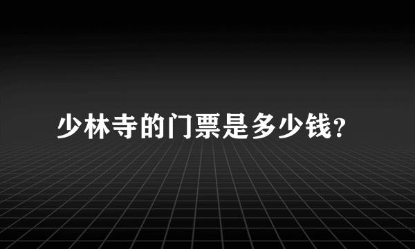 少林寺的门票是多少钱？