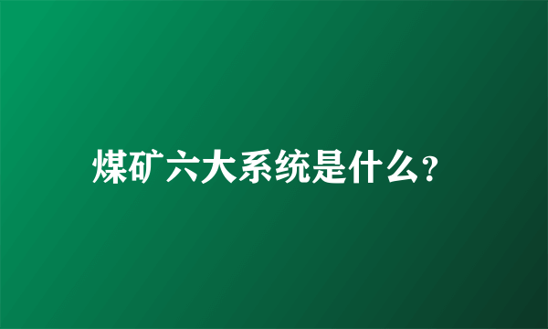 煤矿六大系统是什么？