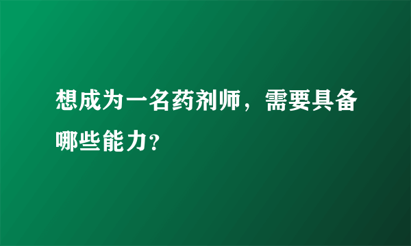 想成为一名药剂师，需要具备哪些能力？