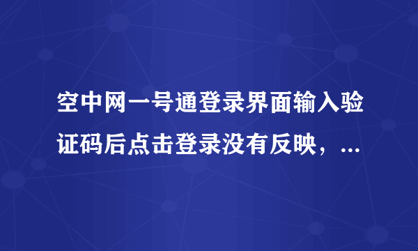 空中网一号通登录界面输入验证码后点击登录没有反映，注册时点击也没有反映！应该是浏览器设置的问题 ！