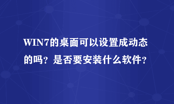 WIN7的桌面可以设置成动态的吗？是否要安装什么软件？