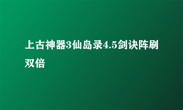 上古神器3仙岛录4.5剑诀阵刷双倍