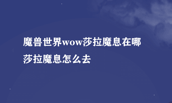 魔兽世界wow莎拉魔息在哪 莎拉魔息怎么去