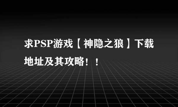 求PSP游戏【神隐之狼】下载地址及其攻略！！