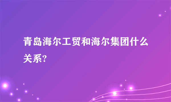 青岛海尔工贸和海尔集团什么关系?