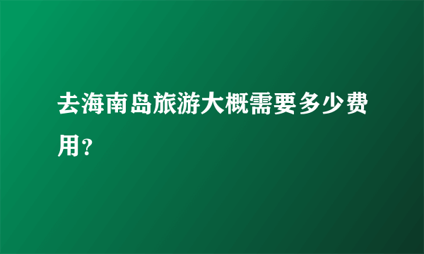 去海南岛旅游大概需要多少费用？