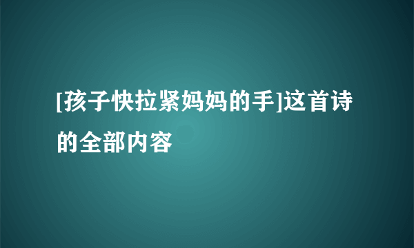 [孩子快拉紧妈妈的手]这首诗的全部内容