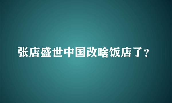 张店盛世中国改啥饭店了？