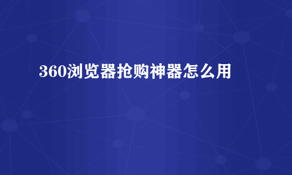 360浏览器抢购神器怎么用