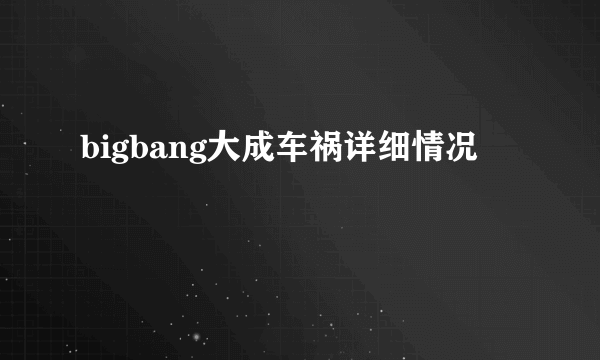 bigbang大成车祸详细情况