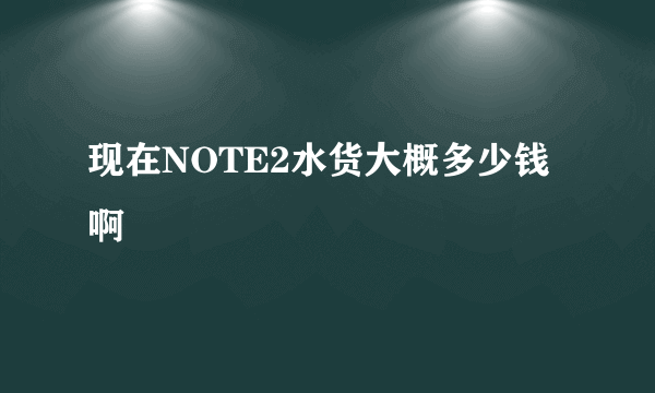 现在NOTE2水货大概多少钱啊