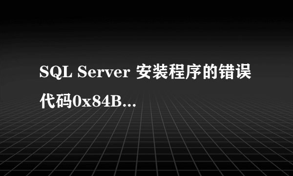 SQL Server 安装程序的错误代码0x84B20001是什么意思？