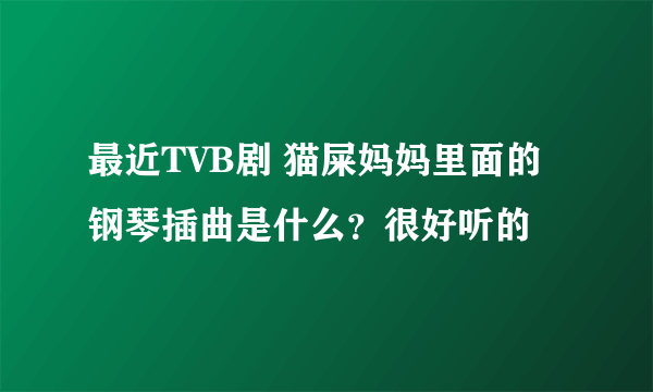 最近TVB剧 猫屎妈妈里面的钢琴插曲是什么？很好听的