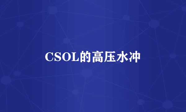 CSOL的高压水冲