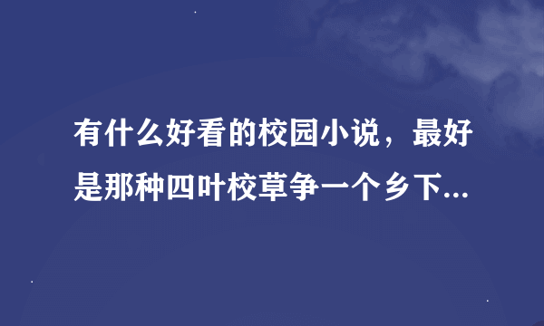 有什么好看的校园小说，最好是那种四叶校草争一个乡下姑娘的，好的我给悬赏分。