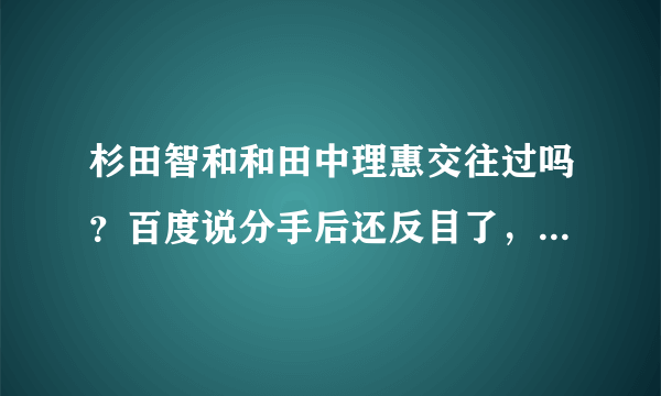 杉田智和和田中理惠交往过吗？百度说分手后还反目了，看贴吧说是谣言，百度说是真的，而且还扒出了一大段