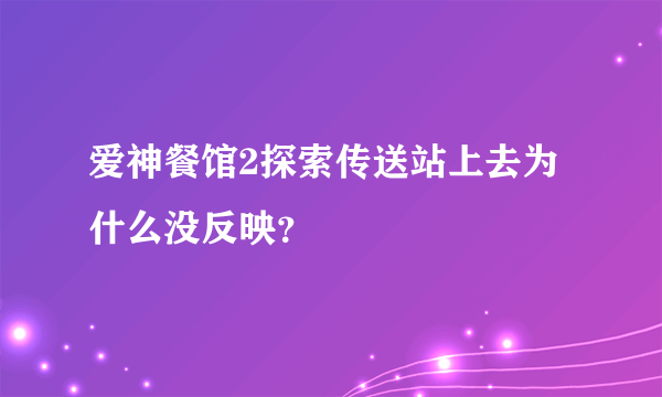 爱神餐馆2探索传送站上去为什么没反映？