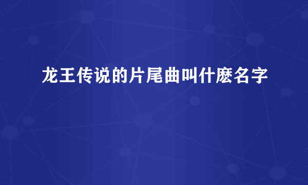 龙王传说的片尾曲叫什麽名字