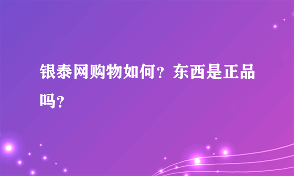 银泰网购物如何？东西是正品吗？